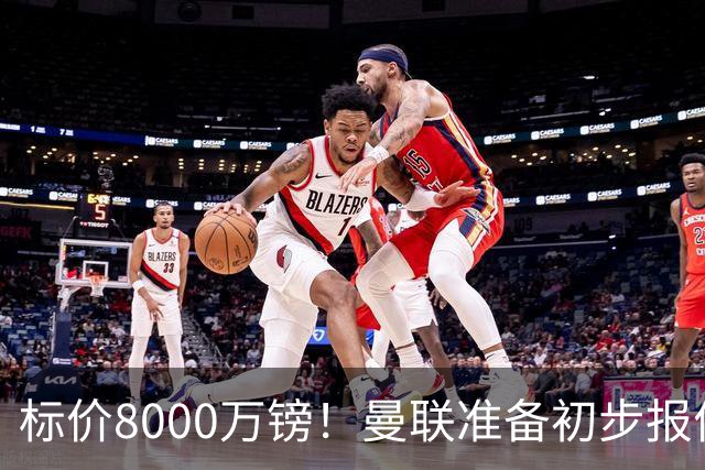 标价8000万镑！曼联准备初步报价M费 西汉姆不会降价出售